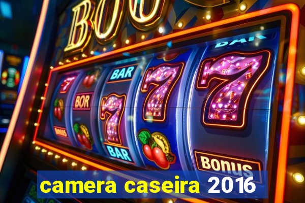 camera caseira 2016